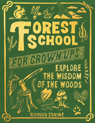 Forest School For Grown-Ups: Explore the Wisdom of the Woods - Irvine, Richard