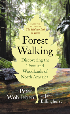 Forest Walking: Discovering the Trees and Woodlands of North America - Wohlleben, Peter, and Billinghurst, Jane