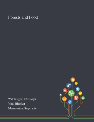 Forests and Food - Wildburger, Christoph, and Vira, Bhaskar, and Mansourian, Stephanie