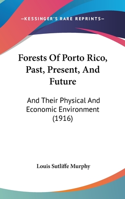 Forests Of Porto Rico, Past, Present, And Future: And Their Physical And Economic Environment (1916) - Murphy, Louis Sutliffe