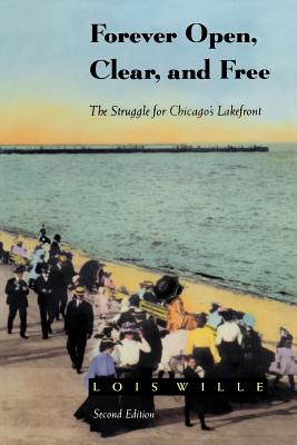 Forever Open, Clear, and Free: The Struggle for Chicago's Lakefront - Wille, Lois, Dr.