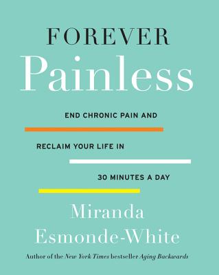 Forever Painless: End Chronic Pain and Reclaim Your Life in 30 Minutes a Day - Esmonde-White, Miranda