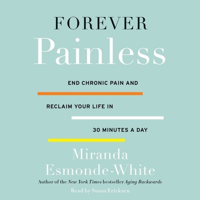 Forever Painless: End Chronic Pain and Reclaim Your Life in 30 Minutes a Day - Esmonde-White, Miranda, and Ericksen, Susan (Read by)