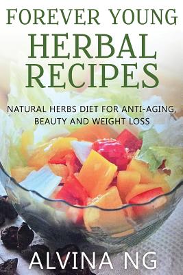 Forever Young Herbal Recipes: Natural Herbs Diet for Anti-Aging, Beauty and Weight Loss - Ju, Wu, and Ng, Alvina