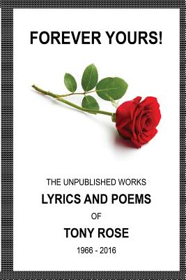Forever Yours: The Unpublished Works: Lyrics and Poems of Tony Rose 1966 - 2016 - Rose, Tony