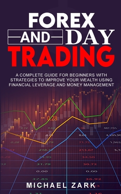 Forex and Day Trading: A Complete Guide For Beginners With Strategies To Improve Your Wealth Using Financial Leverage And Money Management - Zark, Michael