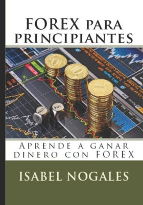 Forex Para Principiantes: Aprende a Ganar Dinero Con Forex - Nogales Naharro, Isabel