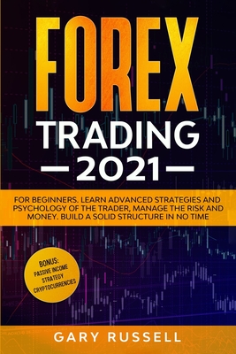 Forex Trading 2021: For Beginners. Learn Advanced Strategies And Psychology Of The Trader, Manage The Risk And Money. Build a Solid Structure In No Time. Bonus: Passive Income, Cryptocurrencies - Russell, Gary