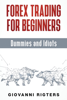 Forex Trading for Beginners, Dummies and Idiots - Rigters, Giovanni