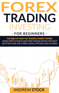 Forex Trading Investing For Beginners: The Bible Of How The Trading Market Works. Learn How To Invest And Start Making Money Without Quitting Your Job. (Forex, Swing, Options, And Futures)