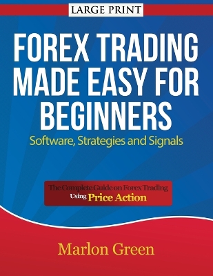 Forex Trading Made Easy for Beginners: Software, Strategies and Signals (Large Print): The Complete Guide on Forex Trading Using Price Action - Green, Marlon