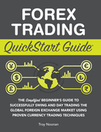 Forex Trading QuickStart Guide: The Simplified Beginner's Guide to Successfully Swing and Day Trading the Global Foreign Exchange Market Using Proven Currency Trading Techniques