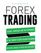 Forex Trading: Secrets, Strategies and the Psychology of the Trader to Earn $10,000 per Month in No Time, Manage the RiskS and Your Money