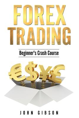 Forex Trading: The Beginner's Crash Course - Gibson, John, Dr.