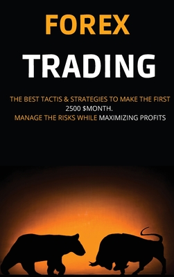 Forex Trading: The Best Tactis & Strategies to Make the First 2500 $Month. Manage the Risks While Maximizing Profits - Miller, Andrew