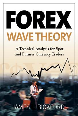 Forex Wave Theory: A Technical Analysis for Spot and Futures Curency Traders: A Technical Analysis for Spot and Futures Curency Traders - Bickford, James L