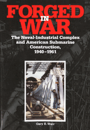 Forged In War: The Naval-Industrial Complex and American Submarine Construction, 1940-1961