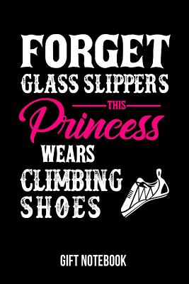 Forget Glass Slippers This Princess Wears Climbing Shoes Gift Notebook: Journal College-Ruled 120-Pages Blank Notebook for Female Climbers (6 X 9 In; 15.2 X 22.9 CM) - Useful Books