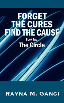 Forget The Cures, Find The Cause: Book Two- The Circle - Gangi, Rayna M