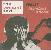 Forget the Night Ahead - The Twilight Sad