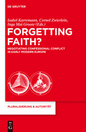 Forgetting Faith?: Negotiating Confessional Conflict in Early Modern Europe