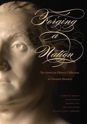 Forging a Nation: The American History Collection at Gilcrease Museum - Roblin, Kimberly (Contributions by), and Lett, Amanda (Contributions by), and Singleton, Eric (Contributions by)