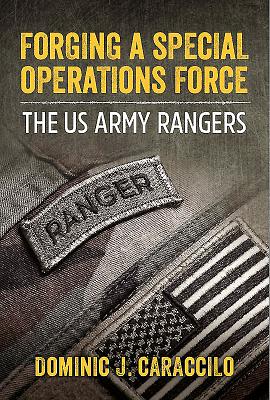 Forging a Special Operations Force: The Us Army Rangers - Caraccilo, Dominic