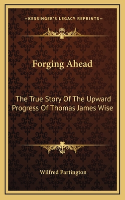 Forging Ahead: The True Story Of The Upward Progress Of Thomas James Wise - Partington, Wilfred