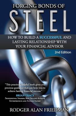 Forging Bonds of Steel: How To Build A Successful And Lasting Relationship With Your Financial Advisor - Friedman, Rodger Alan