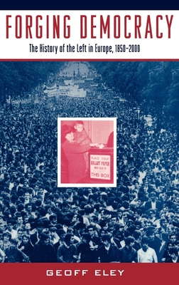 Forging Democracy: The History of the Left in Europe, 1850-2000 - Eley, Geoff