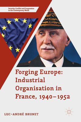 Forging Europe: Industrial Organisation in France, 1940-1952 - Brunet, Luc-Andr