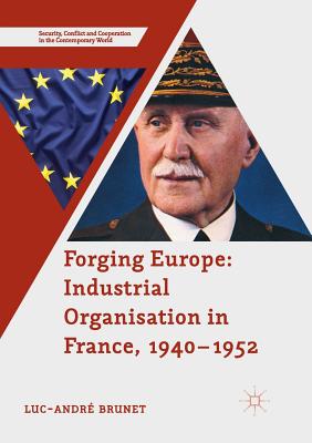 Forging Europe: Industrial Organisation in France, 1940-1952 - Brunet, Luc-Andr
