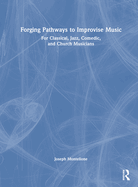 Forging Pathways to Improvise Music: For Classical, Jazz, Comedic, and Church Musicians