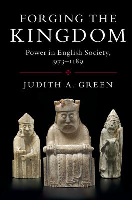 Forging the Kingdom: Power in English Society, 973-1189 - Green, Judith A.