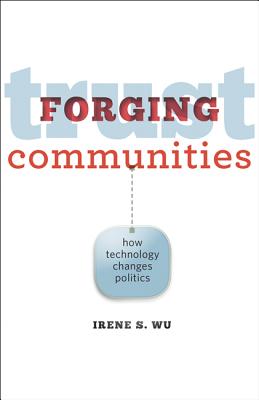 Forging Trust Communities: How Technology Changes Politics - Wu, Irene S