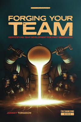 Forging Your Team: Demystifying Team Development for First Responders - Torgeson, Johnny