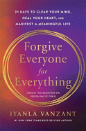 Forgive Everyone for Everything: 21 Days to Clear Your Mind, Heal Your Heart and Manifest a Meaningful Life