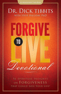 Forgive to Live Devotional: 56 Spiritual Insights on Forgiveness That Can Save Your Life