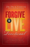 Forgive to Live Devotional: 56 Spiritual Insights on Forgiveness That Could Save Your Life!