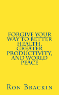Forgive Your Way to Better Health, Greater Productivity, and World Peace