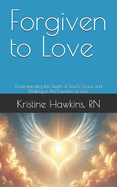 Forgiven to Love: Understanding the Depth of God's Grace and Walking in the Freedom of Love