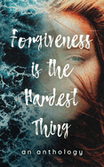 Forgiveness is the Hardest Thing: A collection of short stories, poems and essays on how 21 women let go and moved on... or didn't