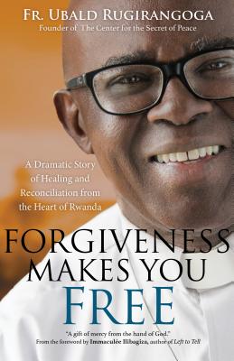 Forgiveness Makes You Free: A Dramatic Story of Healing and Reconciliation from the Heart of Rwanda - Rugirangoga, Fr Ubald, and Saxton, Heidi Hess (Contributions by), and Ilibagiza, Immacule (Foreword by)