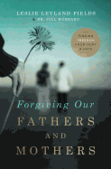 Forgiving Our Fathers and Mothers: Finding Freedom from Hurt and Hate