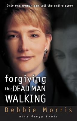 Forgiving the Dead Man Walking: Only One Woman Can Tell the Entire Story - Morris, Debbie, and Lewis, Gregg, Mr.
