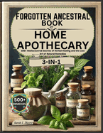 Forgotten Ancestral Book of Home Apothecary: 500+ Rediscovered Secrets of Herbal Healing and the Lost Art of Natural Remedies