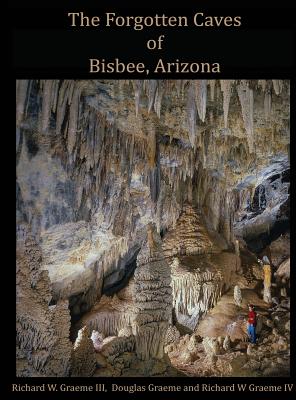 Forgotten Caves of Bisbee, Arizona: A Review of the History and Genesis of These Unique Features - Graeme, Richard William, III, and Graeme, Douglas L, and Graeme, Richard Wiliam, IV