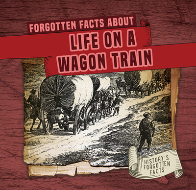 Forgotten Facts about Life on a Wagon Train - Connors, Kathleen