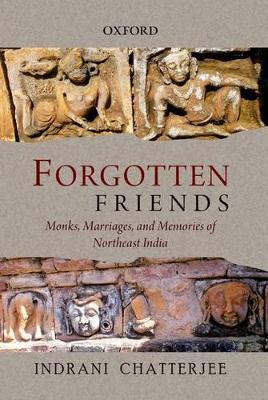 Forgotten Friends: Monks, Marriages, and Memories of Northeast India - Chatterjee, Indrani