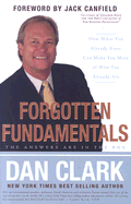 Forgotten Fundamentals: The Answers Are in the Box: How What You Already Know Can Make You More of Who You Already Are - Clark, Dan, and Canfield, Jack (Foreword by)
